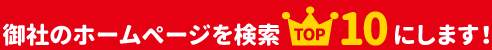 御社のホームページを検索TOP10にします！